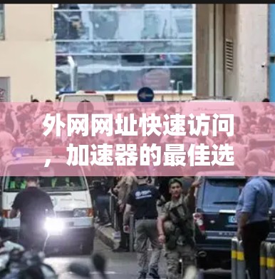 外网网址快速访问,加速器的最佳选择 外网网址快速访问,加速器的最佳选择