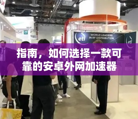 指南，如何选择一款可靠的安卓外网加速器