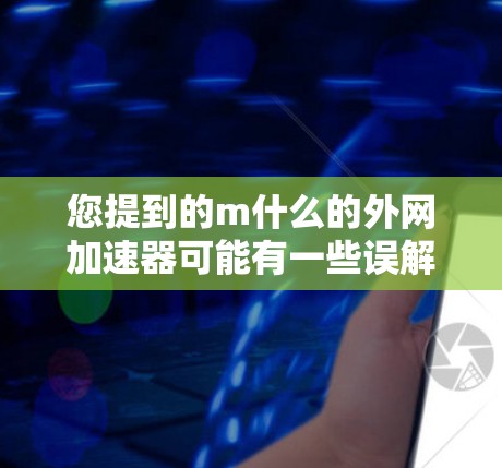 您提到的m什么的外网加速器可能有一些误解，可能是想问哪个平台有外网加速器或者外网加速器是什么类型。为了帮助您更好地理解，我会先列出一些常见的外网加速器，并解释它们的功能和特点