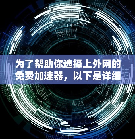 为了帮助你选择上外网的免费加速器，以下是详细的建议