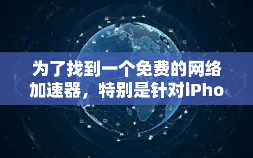 为了找到一个免费的网络加速器,特别是针对iPhone的使用,以下是一个有条理的推荐和步骤说明 为了找到一个免费的网络加速器,特别是针对iPhone的使用,以下是一个有条理的推荐和步骤说明