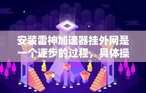 安装雷神加速器挂外网是一个逐步的过程，具体操作如下