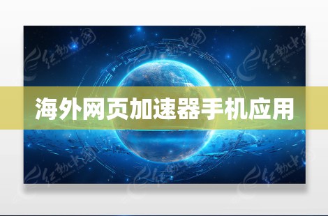 海外网页加速器手机应用 海外网页加速器手机应用
