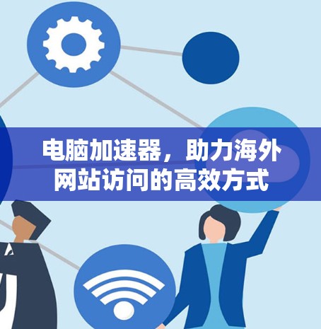 电脑加速器,助力海外网站访问的高效方式 电脑加速器,助力海外网站访问的高效方式
