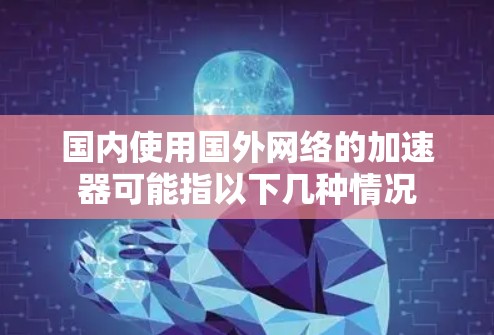 国内使用国外网络的加速器可能指以下几种情况