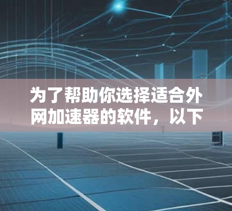 为了帮助你选择适合外网加速器的软件,以下是一些综合考虑的因素和推荐列表 为了帮助你选择适合外网加速器的软件,以下是一些综合考虑的因素和推荐列表