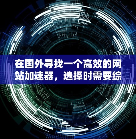 在国外寻找一个高效的网站加速器,选择时需要综合考虑功能、价格和用户评价。以下是一步步的指南 在国外寻找一个高效的网站加速器,选择时需要综合考虑功能、价格和用户评价。以下是一步步的指南