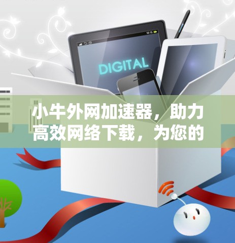 小牛外网加速器，助力高效网络下载，为您的网络世界带来更多惊喜！