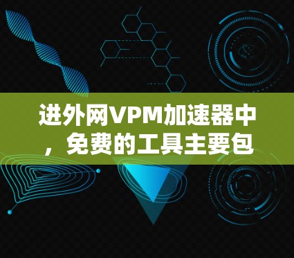 进外网VPM加速器中，免费的工具主要包括