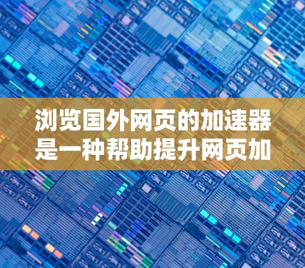 浏览国外网页的加速器是一种帮助提升网页加载速度的方法,可以有效减少等待时间,并提升用户体验。以下是一些常用的标准加速器工具 浏览国外网页的加速器是一种帮助提升网页加载速度的方法,可以有效减少等待时间,并提升用户体验。以下是一些常用的标准加速器工具