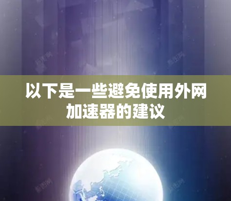 以下是一些避免使用外网加速器的建议 以下是一些避免使用外网加速器的建议