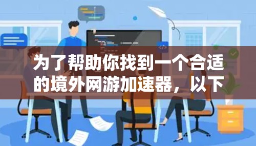 为了帮助你找到一个合适的境外网游加速器，以下是详细的步骤和推荐