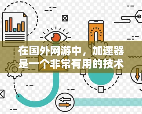 在国外网游中,加速器是一个非常有用的技术手段,可以帮助玩家提升游戏性能。以下是一些常用的加速器推荐和常见加速器类型 在国外网游中,加速器是一个非常有用的技术手段,可以帮助玩家提升游戏性能。以下是一些常用的加速器推荐和常见加速器类型