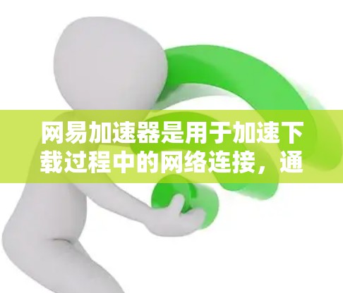 网易加速器是用于加速下载过程中的网络连接，通常支持与外网的连接，以提升下载速度和减少延迟。以下是对网易加速器与外网连接的详细分析