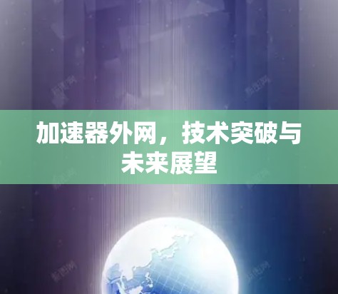 加速器外网,技术突破与未来展望 加速器外网,技术突破与未来展望