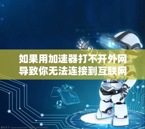 如果用加速器打不开外网导致你无法连接到互联网,可能是由于网络连接问题。以下是一些可能的原因和解决方法 如果用加速器打不开外网导致你无法连接到互联网,可能是由于网络连接问题。以下是一些可能的原因和解决方法