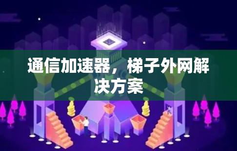 通信加速器，梯子外网解决方案