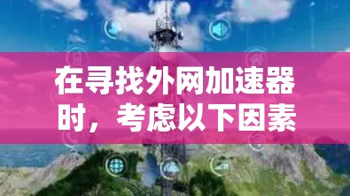 在寻找外网加速器时,考虑以下因素和推荐 在寻找外网加速器时,考虑以下因素和推荐