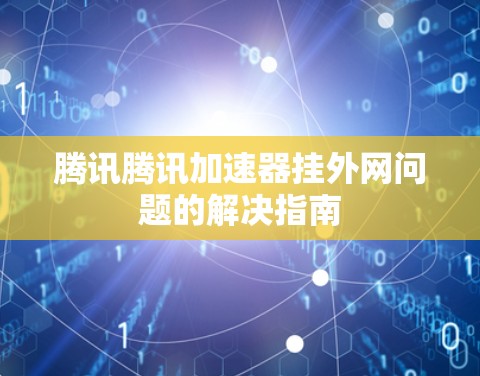 腾讯腾讯加速器挂外网问题的解决指南