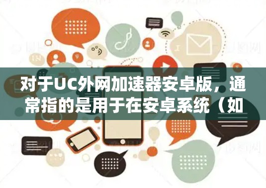 对于UC外网加速器安卓版，通常指的是用于在安卓系统（如安卓手机）上连接到PC或服务器的外网加速工具。以下是一些可能的解决方案，包括安卓版的外网加速工具