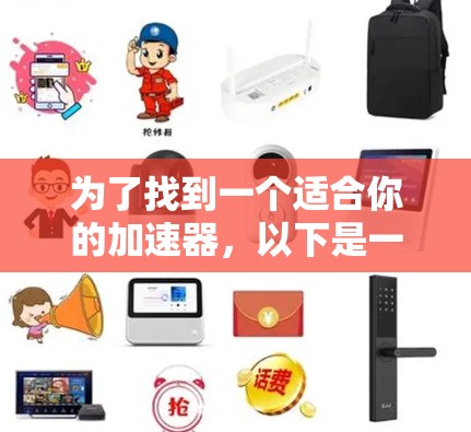 为了找到一个适合你的加速器,以下是一些步骤性的建议 为了找到一个适合你的加速器,以下是一些步骤性的建议