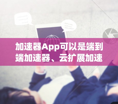 加速器App可以是端到端加速器、云扩展加速器或跨平台加速器,具体功能和安全性取决于App的设计和配置。以下是一些常见加速器类型及其特点,供你参考 加速器App可以是端到端加速器、云扩展加速器或跨平台加速器,具体功能和安全性取决于App的设计和配置。以下是一些常见加速器类型及其特点,供你参考