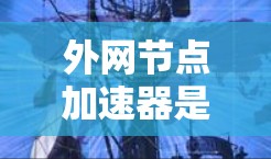 外网节点加速器是一个用于处理外网网络中的垃圾邮件、钓鱼邮件、广告等内容的工具。如果您需要外网节点加速,可以考虑以下几种类型的加速器 外网节点加速器是一个用于处理外网网络中的垃圾邮件、钓鱼邮件、广告等内容的工具。如果您需要外网节点加速,可以考虑以下几种类型的加速器
