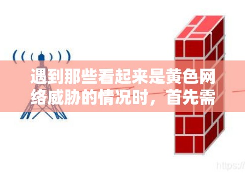 遇到那些看起来是黄色网络威胁的情况时,首先需要冷静下来,不要因为一时的冲动而采取行动。黄色网络威胁通常涉及不道德、有害的网络资源或行为,可能包括虚假链接、恶意软件、恶意代码等 遇到那些看起来是黄色网络威胁的情况时,首先需要冷静下来,不要因为一时的冲动而采取行动。黄色网络威胁通常涉及不道德、有害的网络资源或行为,可能包括虚假链接、恶意软件、恶意代码等