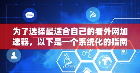 为了选择最适合自己的看外网加速器,以下是一个系统化的指南,帮助您做出明智的决定 为了选择最适合自己的看外网加速器,以下是一个系统化的指南,帮助您做出明智的决定