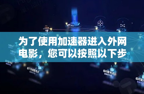 为了使用加速器进入外网电影，您可以按照以下步骤操作