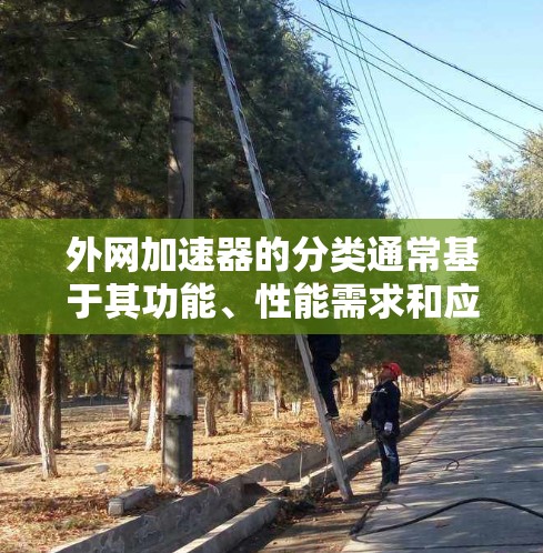外网加速器的分类通常基于其功能、性能需求和应用场景。以下是分类的主要方式