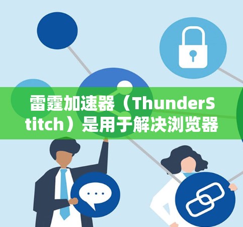 雷霆加速器（ThunderStitch）是用于解决浏览器网络不稳定的问题的加速工具。以下是使用雷霆加速器上外网的步骤