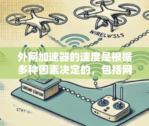 外网加速器的速度是根据多种因素决定的，包括网络状况、加速器的算法、服务器资源以及加速器的稳定性等。以下是一些关键点和建议