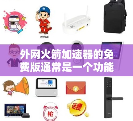 外网火箭加速器的免费版通常是一个功能丰富的工具，允许用户在互联网上进行加速和处理各种数据。以下是对它的详细介绍