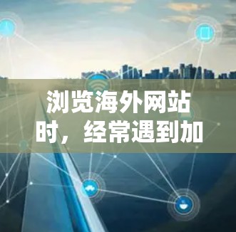 浏览海外网站时,经常遇到加载速度慢的问题,这可能对您的业务活动产生影响。为了加快浏览速度,您可以尝试以下工具和方法来加速海外网站的加载体验。以下是一些推荐的工具和方法 浏览海外网站时,经常遇到加载速度慢的问题,这可能对您的业务活动产生影响。为了加快浏览速度,您可以尝试以下工具和方法来加速海外网站的加载体验。以下是一些推荐的工具和方法