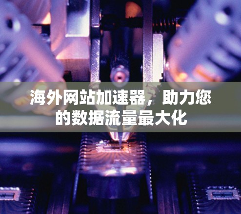 海外网站加速器，助力您的数据流量最大化