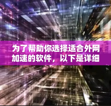 为了帮助你选择适合外网加速的软件，以下是详细的分析和建议