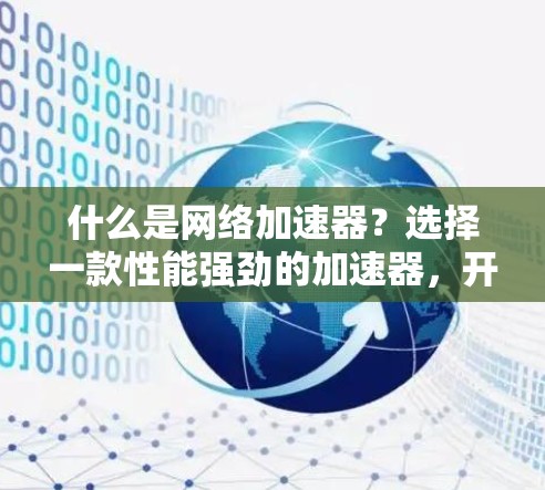 什么是网络加速器?选择一款性能强劲的加速器,开启你的网络新世界 什么是网络加速器?选择一款性能强劲的加速器,开启你的网络新世界