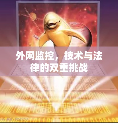 外网监控,技术与法律的双重挑战 外网监控,技术与法律的双重挑战
