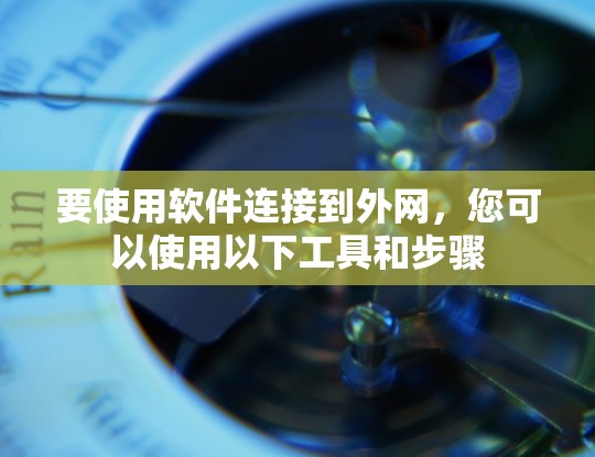 要使用软件连接到外网,您可以使用以下工具和步骤 要使用软件连接到外网,您可以使用以下工具和步骤