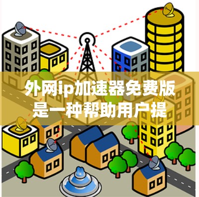 外网ip加速器免费版是一种帮助用户提升网络性能的工具,通常包括以下功能 外网ip加速器免费版是一种帮助用户提升网络性能的工具,通常包括以下功能
