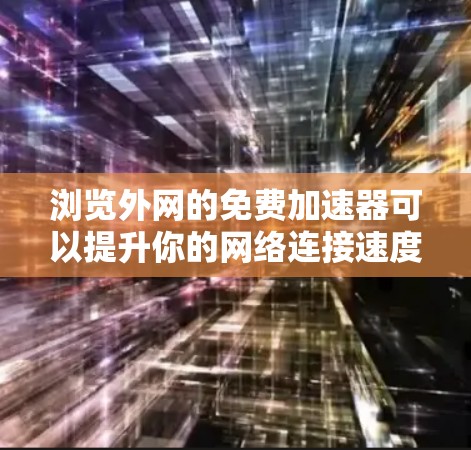 浏览外网的免费加速器可以提升你的网络连接速度，但需要注意以下几点