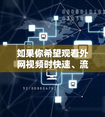 如果你希望观看外网视频时快速、流畅，以下是一些建议和解决方案