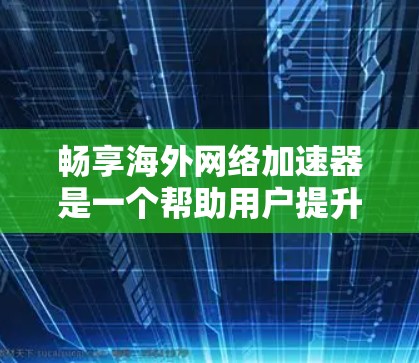 畅享海外网络加速器是一个帮助用户提升网络速度的工具,主要用于下载文件、视频、直播等。它提供多种功能,如远程控制、数据备份和管理等,适用于不同网络环境。以下是对该工具的详细介绍 畅享海外网络加速器是一个帮助用户提升网络速度的工具,主要用于下载文件、视频、直播等。它提供多种功能,如远程控制、数据备份和管理等,适用于不同网络环境。以下是对该工具的详细介绍
