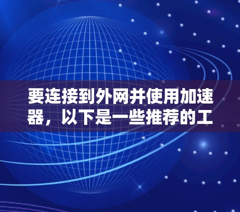 要连接到外网并使用加速器，以下是一些推荐的工具和方法
