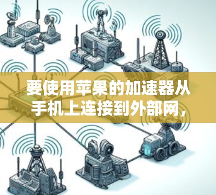 要使用苹果的加速器从手机上连接到外部网,按照以下步骤操作 要使用苹果的加速器从手机上连接到外部网,按照以下步骤操作