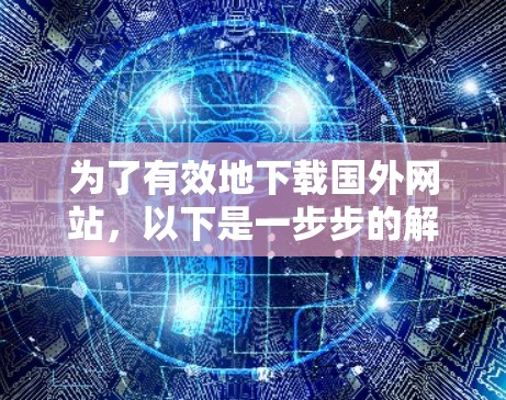 为了有效地下载国外网站，以下是一步步的解决方案