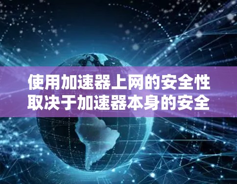 使用加速器上网的安全性取决于加速器本身的安全性。以下是对使用加速器上网的安全性进行了的简要总结 使用加速器上网的安全性取决于加速器本身的安全性。以下是对使用加速器上网的安全性进行了的简要总结