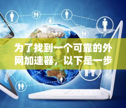 为了找到一个可靠的外网加速器,以下是一步-by-step的指南 为了找到一个可靠的外网加速器,以下是一步-by-step的指南