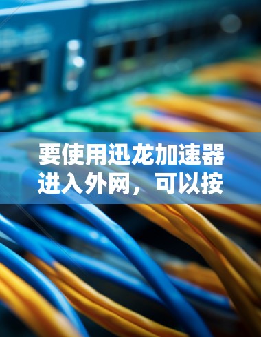 要使用迅龙加速器进入外网，可以按照以下步骤操作